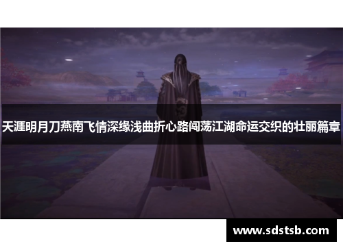 天涯明月刀燕南飞情深缘浅曲折心路闯荡江湖命运交织的壮丽篇章