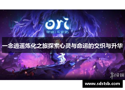 一念逍遥炼化之旅探索心灵与命运的交织与升华